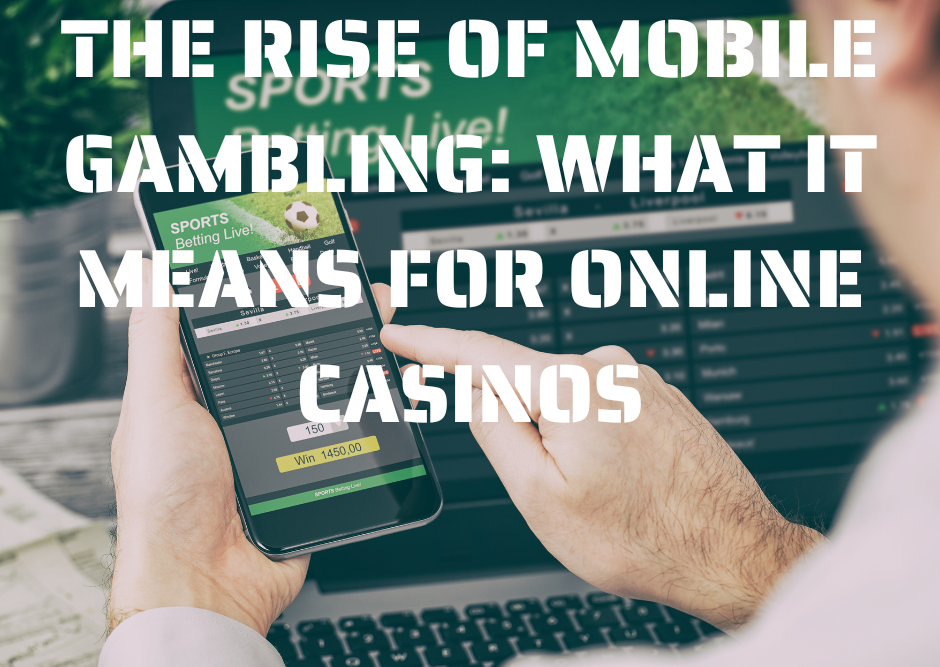 The Rise Of Mobile Gambling: What It Means For Online Casinos